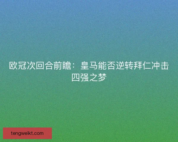 欧冠次回合前瞻：皇马能否逆转拜仁冲击四强之梦