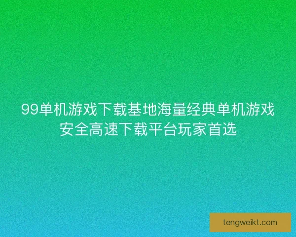 99单机游戏下载基地海量经典单机游戏安全高速下载平台玩家首选